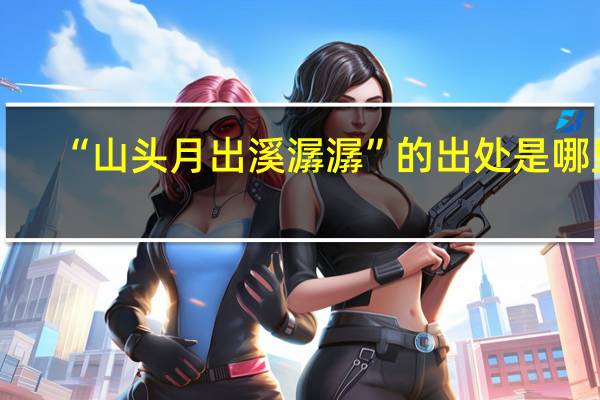 “山头月出溪潺潺”的出处是哪里