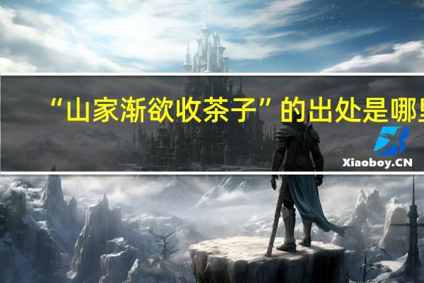 “山家渐欲收茶子”的出处是哪里