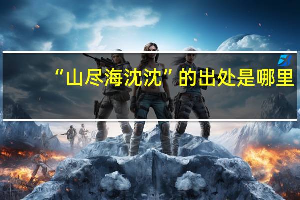“山尽海沈沈”的出处是哪里