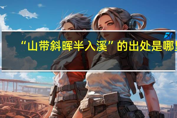 “山带斜晖半入溪”的出处是哪里