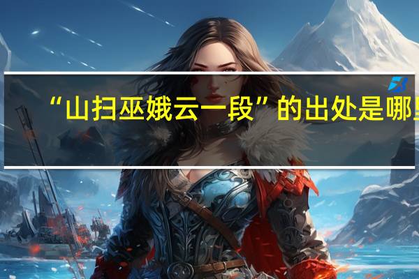 “山扫巫娥云一段”的出处是哪里