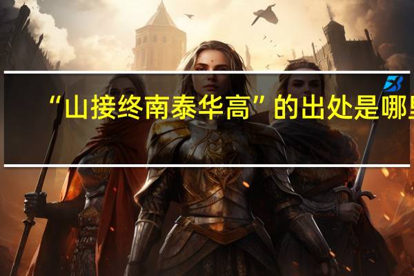 “山接终南泰华高”的出处是哪里