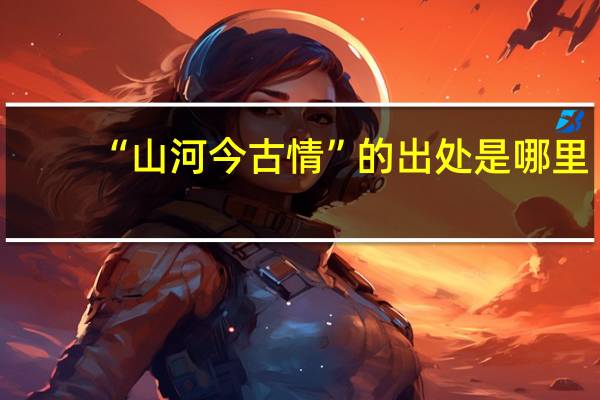 “山河今古情”的出处是哪里