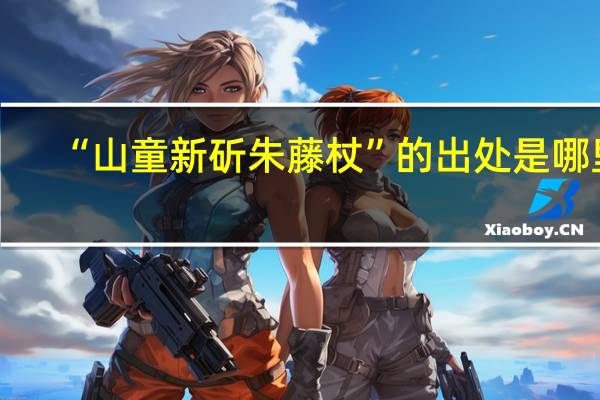 “山童新斫朱藤杖”的出处是哪里