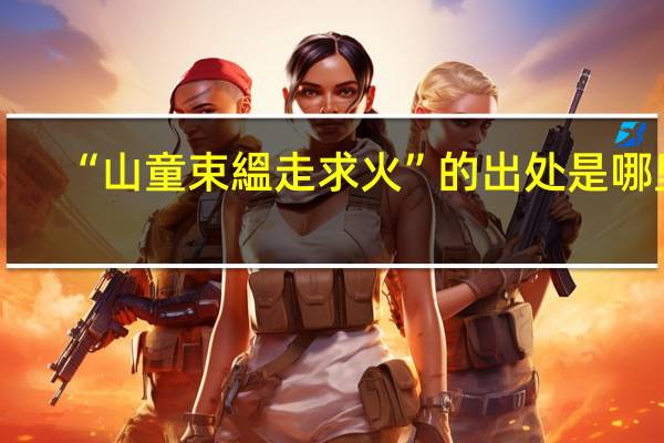 “山童束縕走求火”的出处是哪里