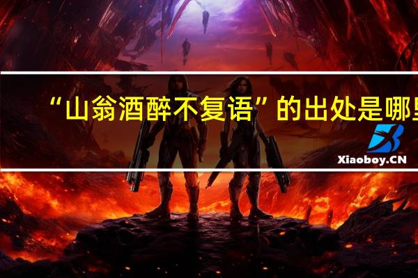 “山翁酒醉不复语”的出处是哪里