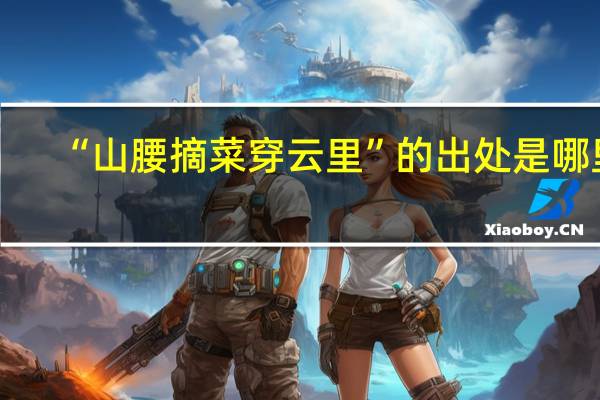 “山腰摘菜穿云里”的出处是哪里