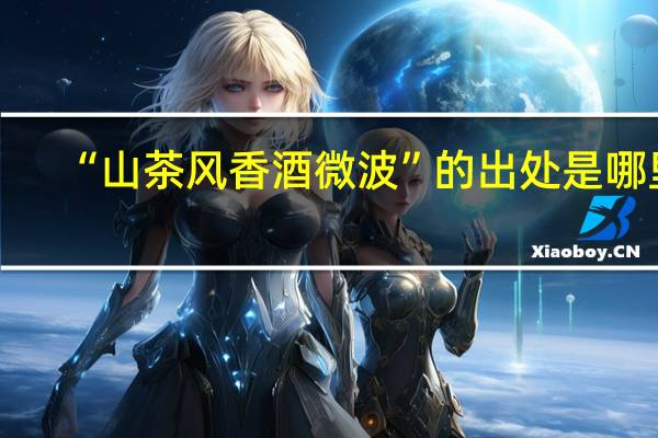 “山茶风香酒微波”的出处是哪里