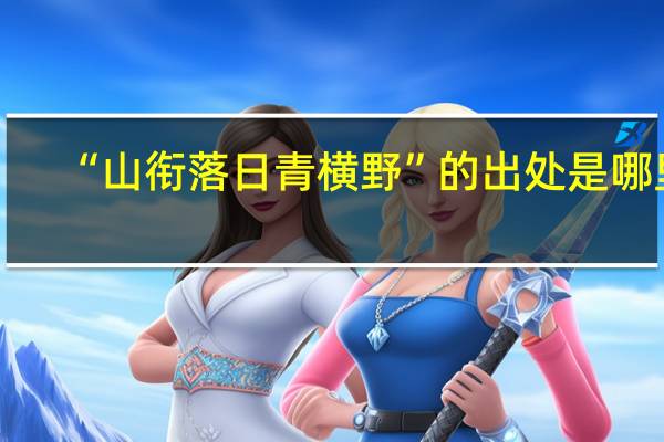 “山衔落日青横野”的出处是哪里