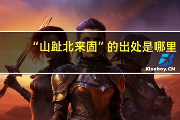 “山趾北来固”的出处是哪里