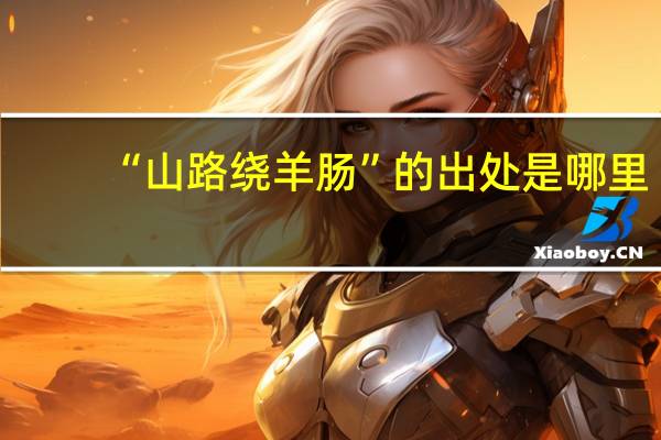 “山路绕羊肠”的出处是哪里