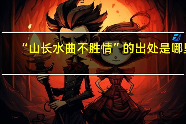 “山长水曲不胜情”的出处是哪里