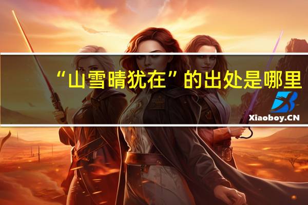 “山雪晴犹在”的出处是哪里