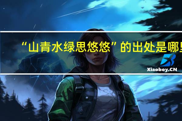 “山青水绿思悠悠”的出处是哪里