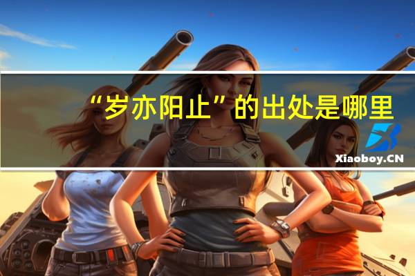 “岁亦阳止”的出处是哪里