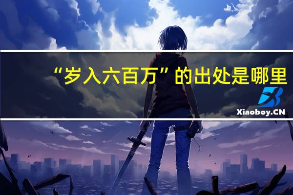 “岁入六百万”的出处是哪里