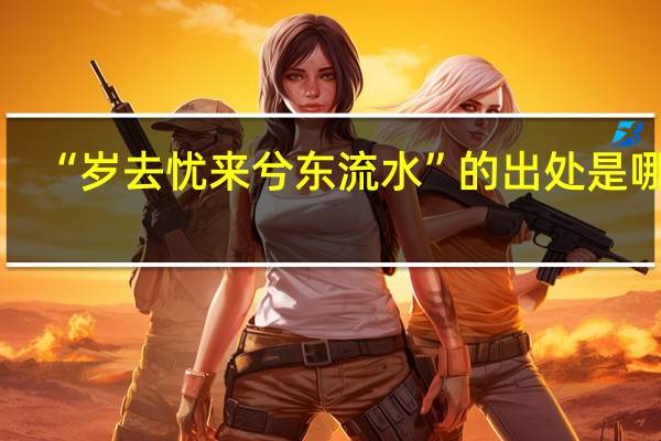 “岁去忧来兮东流水”的出处是哪里
