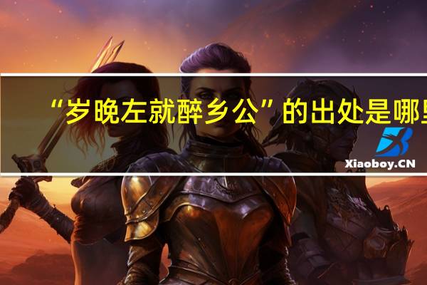 “岁晚左就醉乡公”的出处是哪里