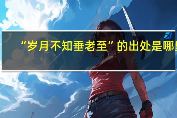 “岁月不知垂老至”的出处是哪里