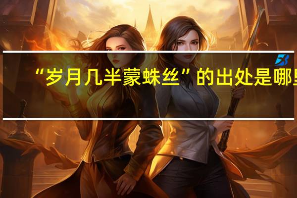 “岁月几半蒙蛛丝”的出处是哪里