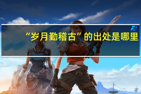 “岁月勤稽古”的出处是哪里