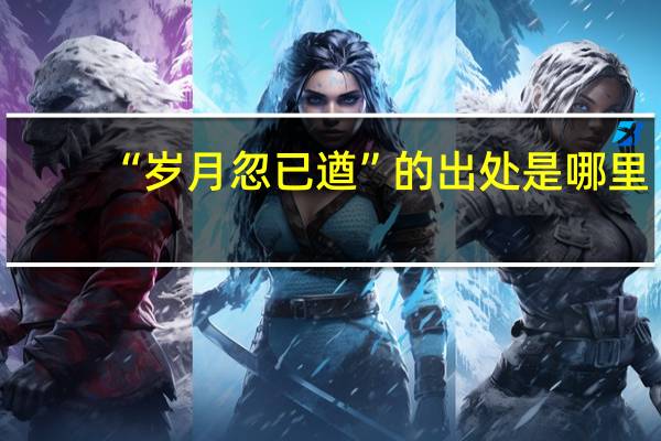 “岁月忽已遒”的出处是哪里