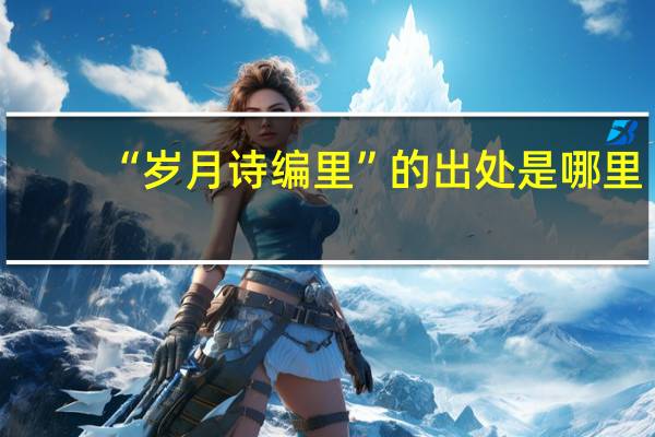 “岁月诗编里”的出处是哪里