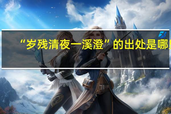 “岁残清夜一溪澄”的出处是哪里