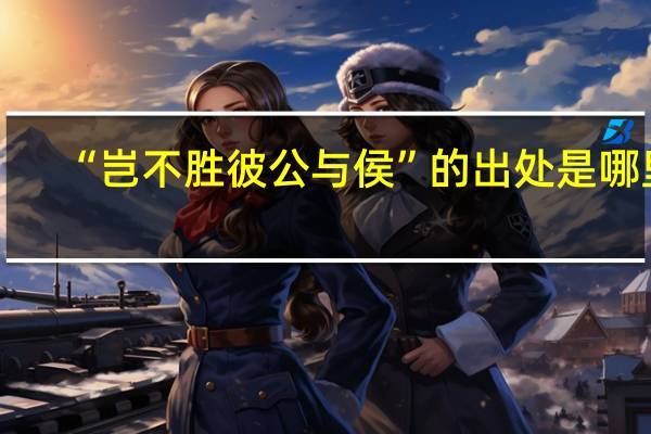 “岂不胜彼公与侯”的出处是哪里