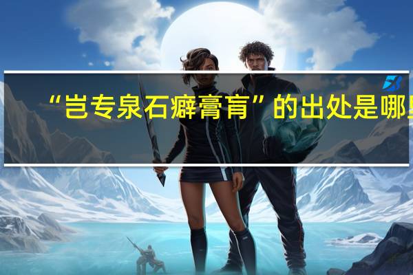 “岂专泉石癖膏肓”的出处是哪里