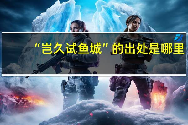 “岂久试鱼城”的出处是哪里