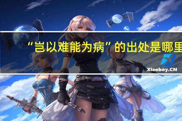 “岂以难能为病”的出处是哪里