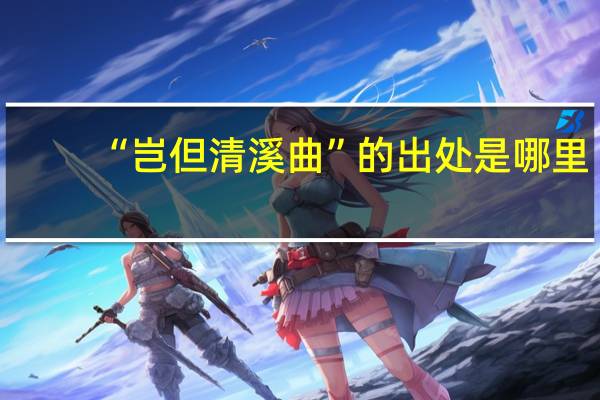 “岂但清溪曲”的出处是哪里