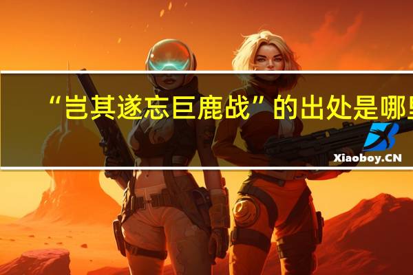 “岂其遂忘巨鹿战”的出处是哪里