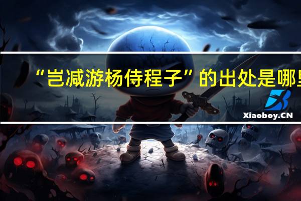 “岂减游杨侍程子”的出处是哪里