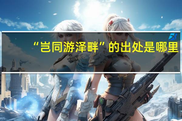 “岂同游泽畔”的出处是哪里