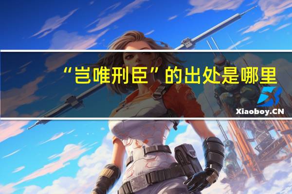 “岂唯刑臣”的出处是哪里