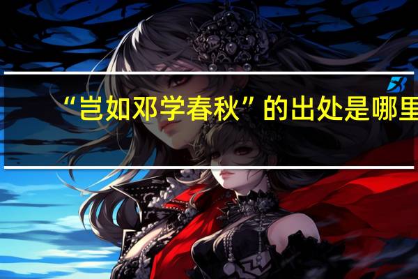 “岂如邓学春秋”的出处是哪里