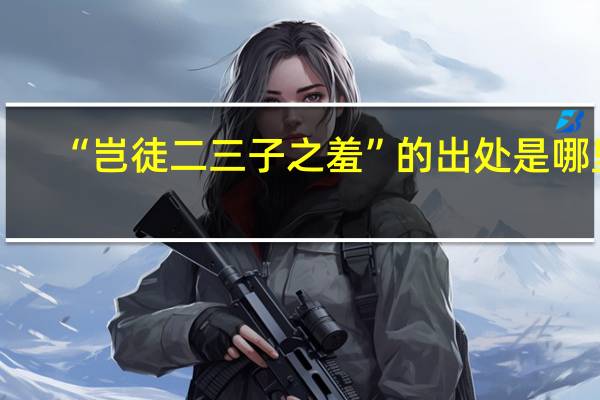 “岂徒二三子之羞”的出处是哪里
