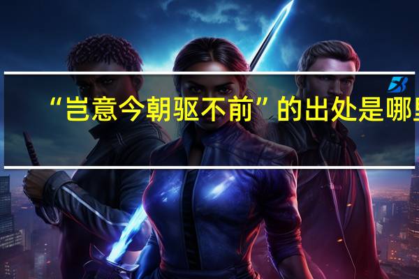 “岂意今朝驱不前”的出处是哪里