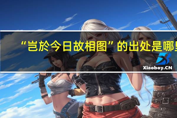 “岂於今日故相图”的出处是哪里