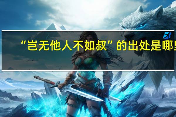 “岂无他人不如叔”的出处是哪里