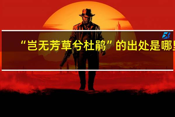 “岂无芳草兮杜鹃”的出处是哪里