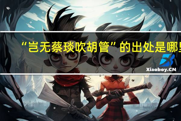 “岂无蔡琰吹胡管”的出处是哪里