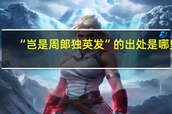 “岂是周郎独英发”的出处是哪里