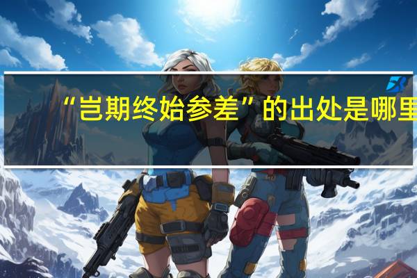 “岂期终始参差”的出处是哪里