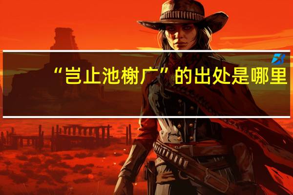 “岂止池榭广”的出处是哪里