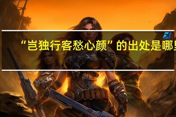 “岂独行客愁心颜”的出处是哪里