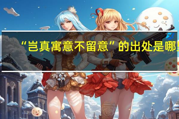 “岂真寓意不留意”的出处是哪里