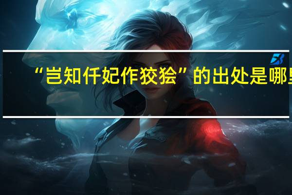 “岂知仟妃作狡狯”的出处是哪里